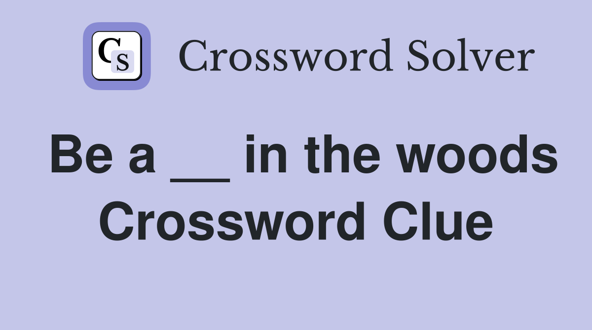 Be a __ in the woods Crossword Clue Answers Crossword Solver